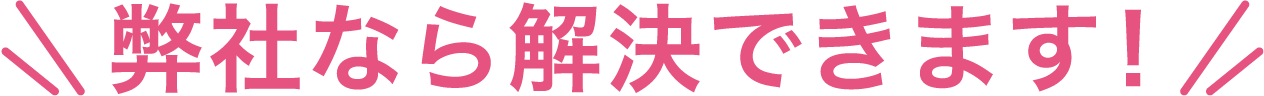 弊社なら解決できます！
